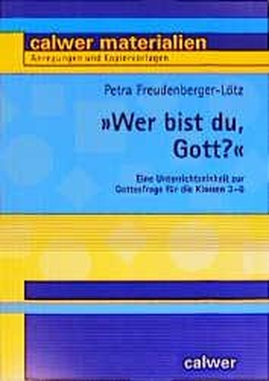Freudenberger-Lötz, Petra. ' Wer bist du, Gott?' - Eine Unterrichtseinheit zur Gottesfrage für die Klassen 3 - 6. Calwer Verlag GmbH, 2001.