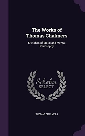 Chalmers, Thomas. The Works of Thomas Chalmers: Sketches of Moral and Mental Philosophy. Touchladybirdlucky Studios, 2016.