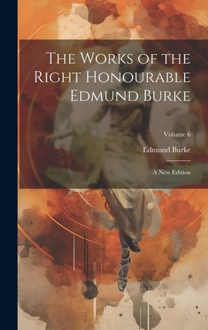 Burke, Edmund. The Works of the Right Honourable Edmund Burke: A New Edition; Volume 6. Creative Media Partners, LLC, 2023.