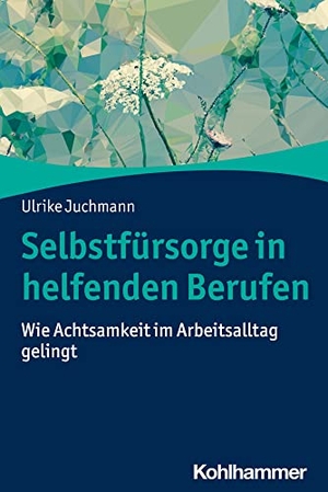 Juchmann, Ulrike. Selbstfürsorge in helfenden Berufen - Wie Achtsamkeit im Arbeitsalltag gelingt. Kohlhammer W., 2022.
