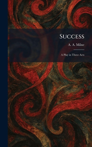 Milne, A. A.. Success - A Play in Three Acts. British Library, Historical Print Editions, 2026.
