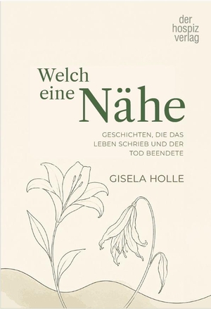 Holle, Gisela. Welch eine Nähe - GESCHICHTEN, DIE DAS LEBEN SCHRIEB UND DER TOD BEENDETE. Hospiz Verlag, 2026.