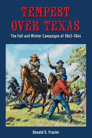 Frazier, Donald S.. Tempest Over Texas - The Fall and Winter Campaigns, 1863-1864. State House Press, 2023.