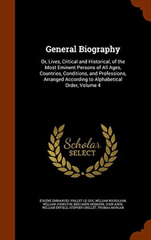 Viollet-Le-Duc, Eugène Emmanuel / Nicholson, William et al. General Biography: Or, Lives, Critical and Historical, of the Most Eminent Persons of All Ages, Countries, Conditions, and Professions, A. Creative Media Partners, LLC, 2015.