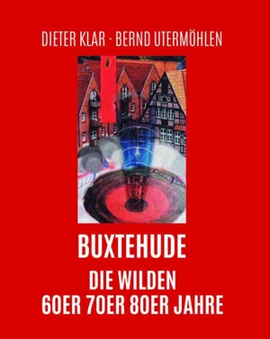 Klar, Dieter / Bernd Utermöhlen (Hrsg.). Buxtehude - Die wilden 60er, 70er, 80er Jahre. Atelier Im Bauernhaus, 2022.