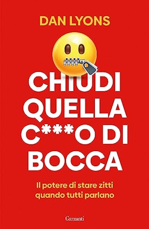 Lyons, Dan. Chiudi quella c***o di bocca. Il potere di stare zitti quando tutti parlano. Garzanti, 2023.