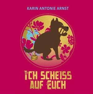Arnst, Karin Antonie. Ich Scheiß auf Euch. Books on Demand, 2017.