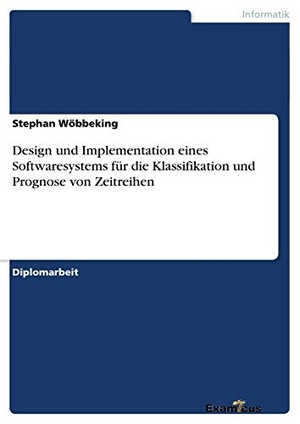 Wöbbeking, Stephan. Design und Implementation eines Softwaresystems für die Klassifikation und Prognose von Zeitreihen. Examicus Verlag, 2012.