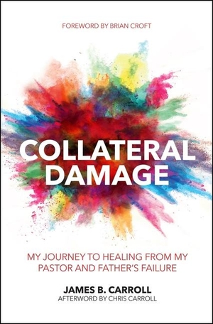 Carroll, James B. Collateral Damage - My Journey to Healing from My Pastor and Father's Failure. Christian Focus Publications, 2017.