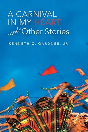 Gardner, Jr. Kenneth C.. A Carnival in My Heart and Other Stories. iUniverse, 2017.