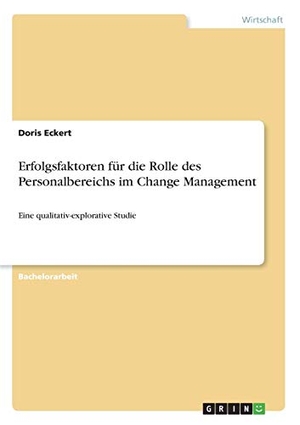 Eckert, Doris. Erfolgsfaktoren für die Rolle des Personalbereichs im Change Management - Eine qualitativ-explorative Studie. GRIN Verlag, 2018.