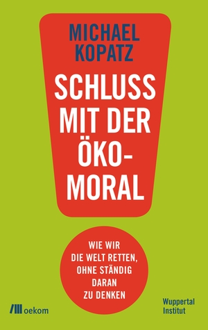Kopatz, Michael. Schluss mit der Ökomoral! - Wie wir die Welt retten, ohne ständig daran zu denken. Oekom Verlag GmbH, 2019.