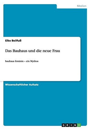 Beilfuß, Elke. Das Bauhaus und die neue Frau - bauhaus feminin - ein Mythos. GRIN Publishing, 2014.