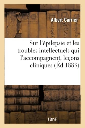 Carrier-A. Sur l'Épilepsie Et Les Troubles Intellectuels Qui l'Accompagnent, Leçons Cliniques - Hospice de l'Antiquaille. Hachette Livre, 2018.