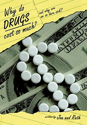 Joe / Ruth. Why do Drugs Cost so Much? - and Why are we so darn sick?. Author Solutions Inc, 2008.