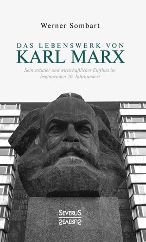 Sombart, Werner. Das Lebenswerk von Karl Marx - Sein sozialer und wirtschaftlicher Einfluss im beginnenden 20. Jahrhundert. Severus, 2021.