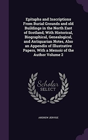 Jervise, Andrew. Epitaphs and Inscriptions From Burial Grounds and old Buildings in the North East of Scotland; With Historical, Biographical, Genealogical, and Antiqu. Touchladybirdlucky Studios, 2016.