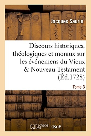 Saurin. Discours Historiques, Théologiques Et Moraux Sur Les Événemens Du Vieux & Nouveau Testament Tome 3. Hachette Livre - BNF, 2016.