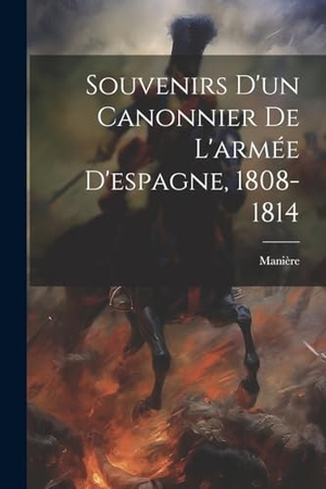 Manière. Souvenirs D'un Canonnier De L'armée D'espagne, 1808-1814. Creative Media Partners, LLC, 2023.