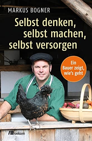 Bogner, Markus. Selbst denken, selbst machen, selbst versorgen - Ein Bauer zeigt wie's geht. Oekom Verlag GmbH, 2016.