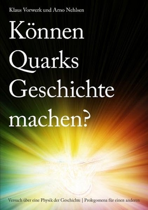 Vorwerk, Klaus / Arno Nehlsen. Können Quarks Geschichte machen? - Versuch über eine Physik der Geschichte / Prolegomena für einen anderen. Books on Demand, 2009.