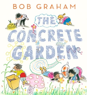 Graham, Bob. The Concrete Garden - The perfect picture book to inspire creativity, connection and community for toddlers and children from an award-winning and classic book maker, ages 3, 4, 5, 6. Walker Books - IWUK, 2023.