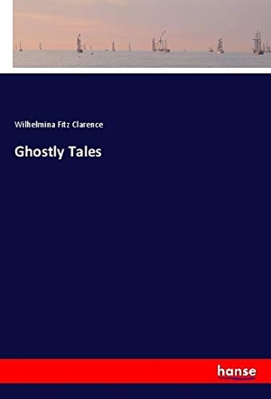 Fitz Clarence, Wilhelmina. Ghostly Tales. hansebooks, 2021.