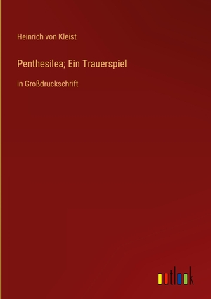 Kleist, Heinrich Von. Penthesilea; Ein Trauerspiel - in Großdruckschrift. Outlook Verlag, 2023.