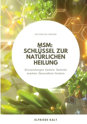 Kalt, Elfriede. MSM: Schlüssel zur natürlichen Heilung - Entzündungen lindern, Gelenke stärken, Gesundheit fördern. tredition, 2024.