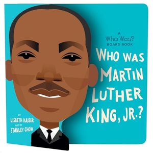 Kaiser, Lisbeth / Who Hq. Who Was Martin Luther King, Jr.?: A Who Was? Board Book. Penguin Young Readers Group, 2020.