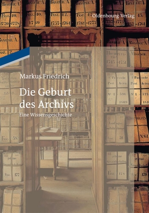 Friedrich, Markus. Die Geburt des Archivs - Eine Wissensgeschichte. De Gruyter Oldenbourg, 2013.