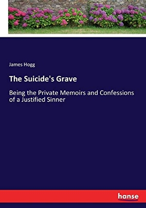 Hogg, James. The Suicide's Grave - Being the Private Memoirs and Confessions of a Justified Sinner. hansebooks, 2018.