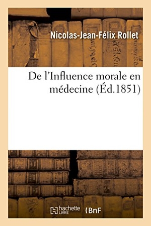 Rollet. de l'Influence Morale En Médecine. Hachette Livre - BNF, 2016.