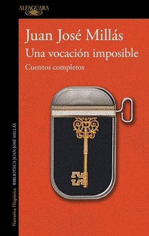 Millás, Juan José. Una Vocación Imposible. Cuentos Completos / An Impossible Vocation: Complete Stories. Prh Grupo Editorial, 2026.
