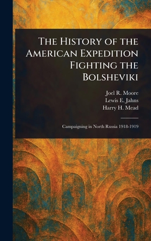 Moore, Joel R. / Jahns, Lewis E. et al. The History of the American Expedition Fighting the Bolsheviki. Legare Street Press, 2025.
