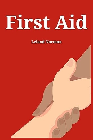 Norman, Leland. FIRST AID - Essential First Aid Techniques for Everyday Emergencies (2023 Guide for Beginners). Leland Norman, 2023.