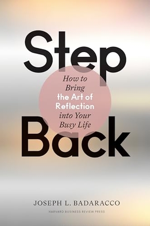 Badaracco, Joseph L. Step Back - Bringing the Art of Reflection Into Your Busy Life. Harvard Business Review Press, 2020.