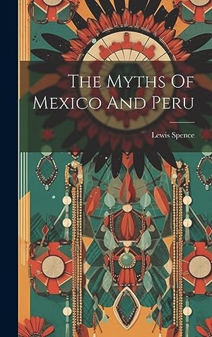 Spence. The Myths Of Mexico And Peru. Legare Street Press, 2023.