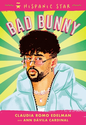 Edelman, Claudia Romo / Ann Dávila Cardinal. Hispanic Star: Bad Bunny. Roaring Brook Press, 2024.