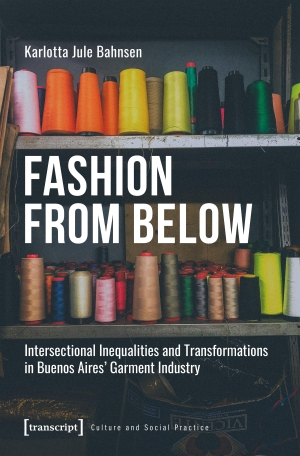 Bahnsen, Karlotta Jule. Fashion from Below - Intersectional Inequalities and Transformations in Buenos Aires' Garment Industry. Transcript Verlag, 2026.