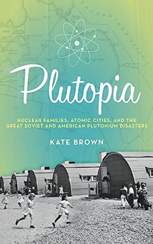 Brown, Kate. Plutopia: Nuclear Families, Atomic Cities, and the Great Soviet and American Plutonium Disasters. OXFORD UNIV PR, 2013.