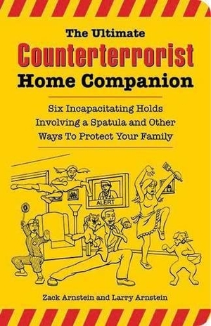 Arnstein, Zack / Larry Arnstein. The Ultimate Counterterrorist Home Companion - Six Incapacitating Holds Involving a Spatula and Other Ways to Protect Your Family. Santa Monica Press, 2007.