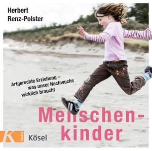Herbert Renz-Polster. Menschenkinder - Artgerechte Erziehung - was unser Nachwuchs wirklich braucht. Kösel, 2017.