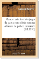 Manuel Criminel Des Juges de Paix: Considérés Comme Officiers de Police Judiciaire