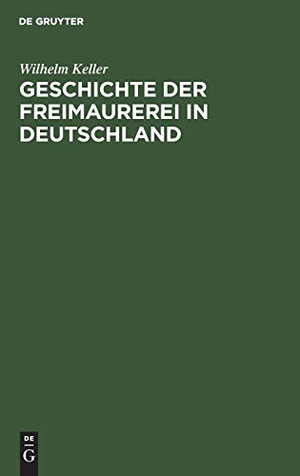 Keller, Wilhelm. Geschichte der Freimaurerei in Deutschland. De Gruyter, 1859.