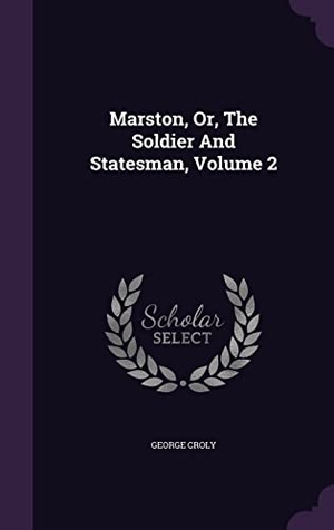 Croly, George. Marston, Or, The Soldier And Statesman, Volume 2. Touchladybirdlucky Studios, 2016.
