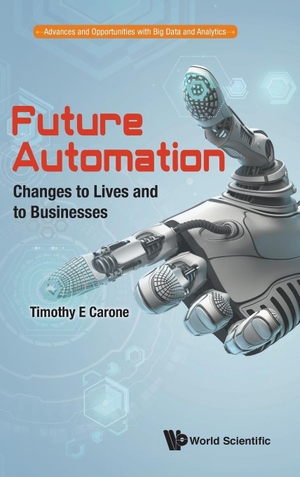 Timothy E Carone. Future Automation - Changes to Lives and to Businesses. WSPC, 2018.