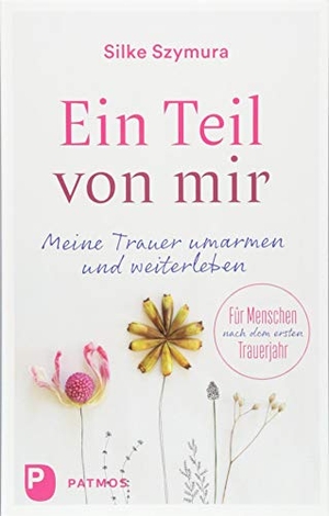 Szymura, Silke. Ein Teil von mir - Meine Trauer umarmen und weiterleben. Für Menschen nach dem ersten Trauerjahr. Patmos-Verlag, 2018.