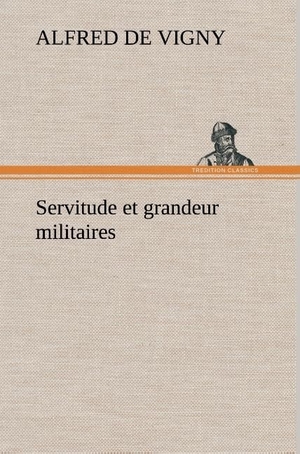 Vigny, Alfred De. Servitude et grandeur militaires. TREDITION CLASSICS, 2012.