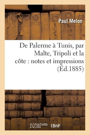 Melon-P. De Palerme à Tunis, par Malte, Tripoli et la côte - notes et impressions. Hachette Livre, 2018.